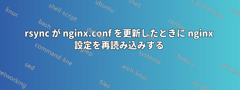 rsync が nginx.conf を更新したときに nginx 設定を再読み込みする
