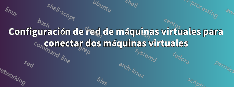 Configuración de red de máquinas virtuales para conectar dos máquinas virtuales