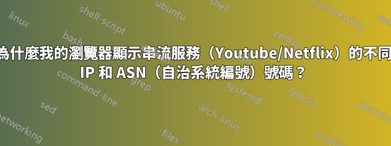 為什麼我的瀏覽器顯示串流服務（Youtube/Netflix）的不同 IP 和 ASN（自治系統編號）號碼？