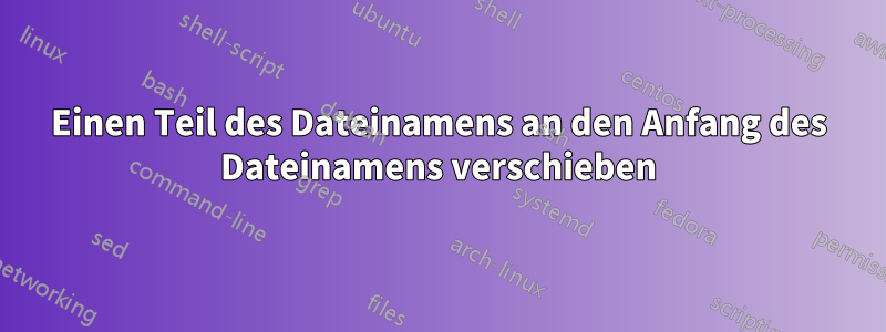 Einen Teil des Dateinamens an den Anfang des Dateinamens verschieben