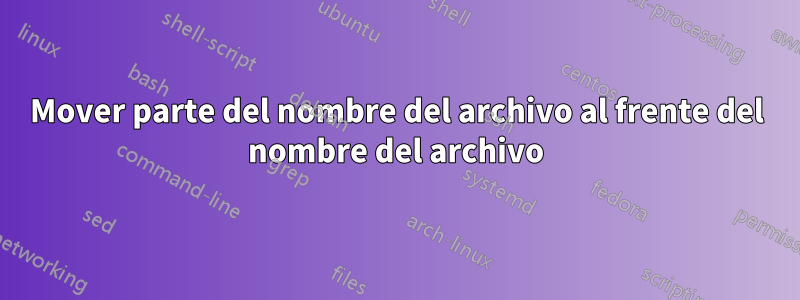 Mover parte del nombre del archivo al frente del nombre del archivo