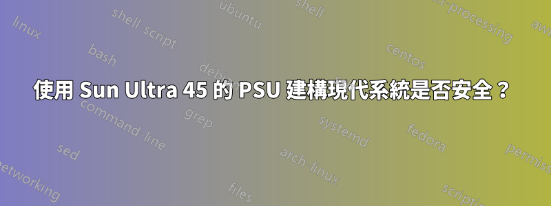 使用 Sun Ultra 45 的 PSU 建構現代系統是否安全？