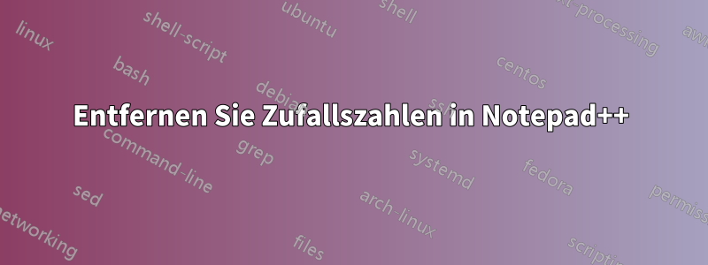 Entfernen Sie Zufallszahlen in Notepad++
