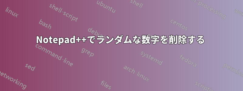Notepad++でランダムな数字を削除する