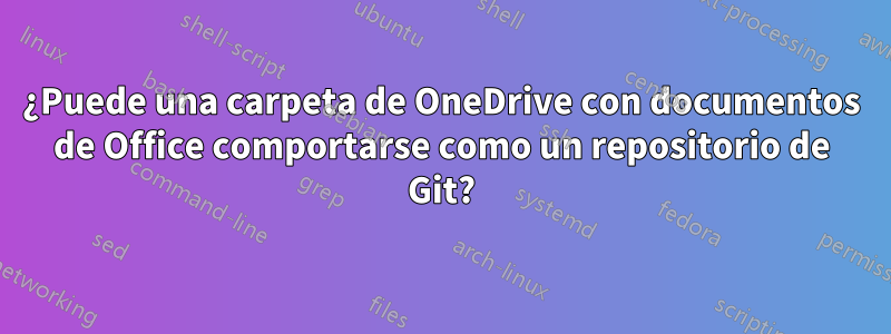¿Puede una carpeta de OneDrive con documentos de Office comportarse como un repositorio de Git?