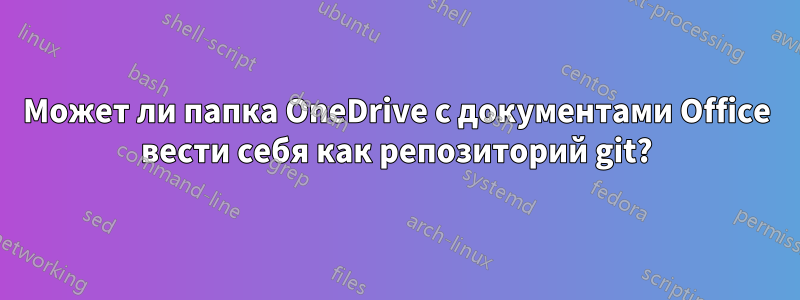 Может ли папка OneDrive с документами Office вести себя как репозиторий git?