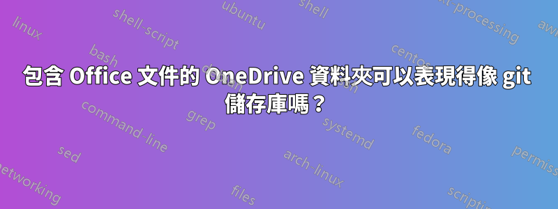 包含 Office 文件的 OneDrive 資料夾可以表現得像 git 儲存庫嗎？