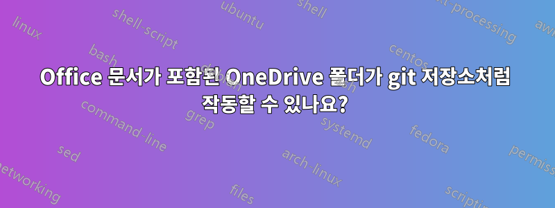 Office 문서가 포함된 OneDrive 폴더가 git 저장소처럼 작동할 수 있나요?