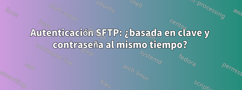 Autenticación SFTP: ¿basada en clave y contraseña al mismo tiempo?