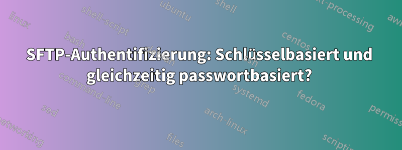 SFTP-Authentifizierung: Schlüsselbasiert und gleichzeitig passwortbasiert?