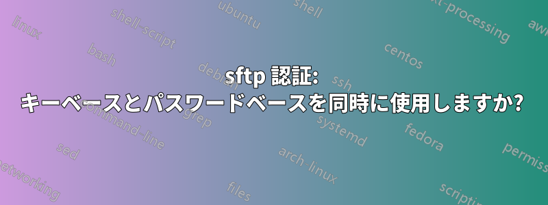 sftp 認証: キーベースとパスワードベースを同時に使用しますか?