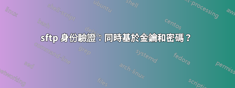 sftp 身份驗證：同時基於金鑰和密碼？