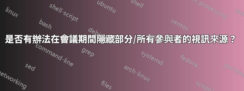 是否有辦法在會議期間隱藏部分/所有參與者的視訊來源？