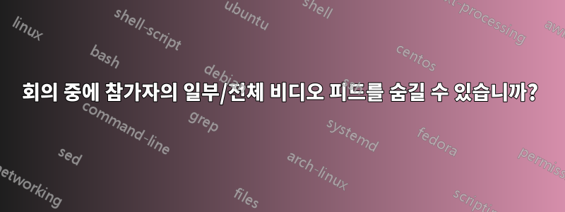 회의 중에 참가자의 일부/전체 비디오 피드를 숨길 수 있습니까?