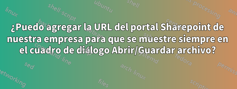 ¿Puedo agregar la URL del portal Sharepoint de nuestra empresa para que se muestre siempre en el cuadro de diálogo Abrir/Guardar archivo?