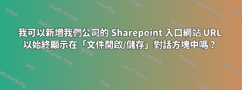我可以新增我們公司的 Sharepoint 入口網站 URL 以始終顯示在「文件開啟/儲存」對話方塊中嗎？
