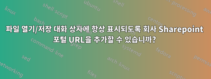 파일 열기/저장 대화 상자에 항상 표시되도록 회사 Sharepoint 포털 URL을 추가할 수 있습니까?