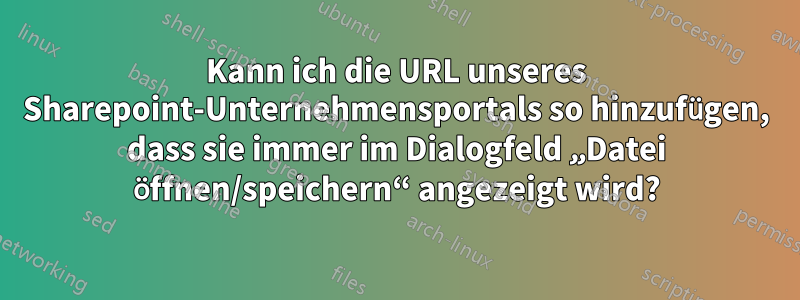 Kann ich die URL unseres Sharepoint-Unternehmensportals so hinzufügen, dass sie immer im Dialogfeld „Datei öffnen/speichern“ angezeigt wird?
