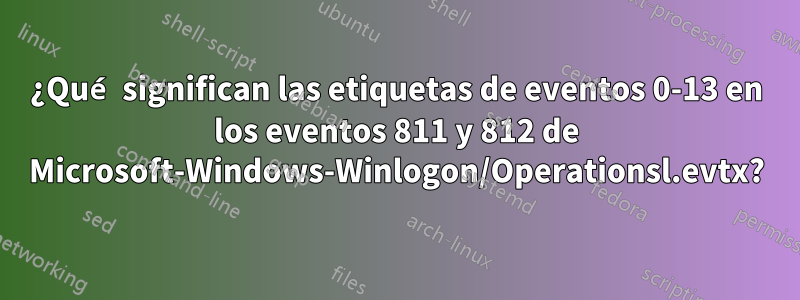¿Qué significan las etiquetas de eventos 0-13 en los eventos 811 y 812 de Microsoft-Windows-Winlogon/Operationsl.evtx?