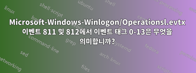 Microsoft-Windows-Winlogon/Operationsl.evtx 이벤트 811 및 812에서 이벤트 태그 0-13은 무엇을 의미합니까?