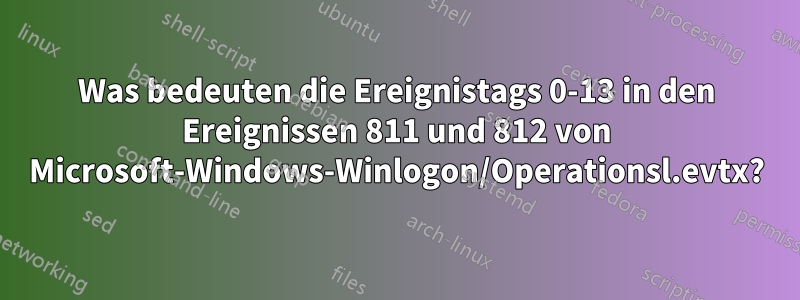 Was bedeuten die Ereignistags 0-13 in den Ereignissen 811 und 812 von Microsoft-Windows-Winlogon/Operationsl.evtx?