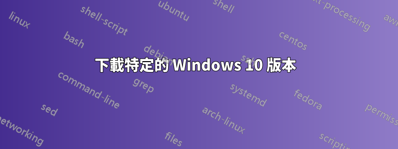 下載特定的 Windows 10 版本 