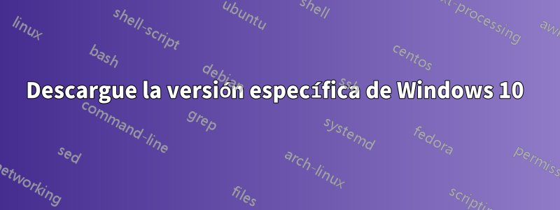 Descargue la versión específica de Windows 10 