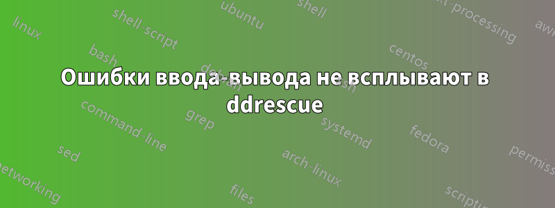 Ошибки ввода-вывода не всплывают в ddrescue
