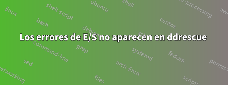 Los errores de E/S no aparecen en ddrescue