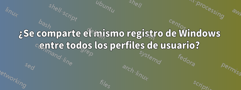 ¿Se comparte el mismo registro de Windows entre todos los perfiles de usuario?