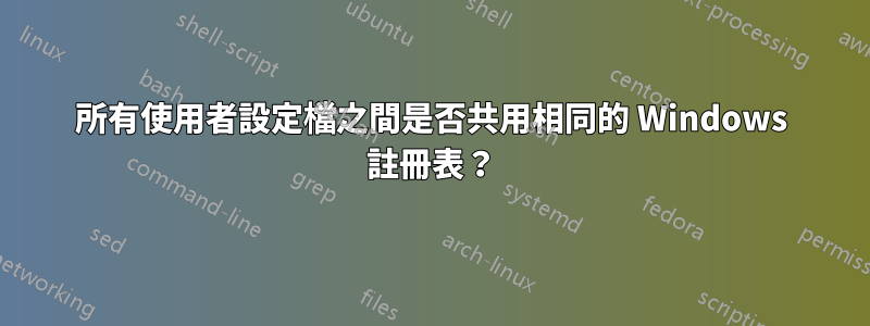 所有使用者設定檔之間是否共用相同的 Windows 註冊表？