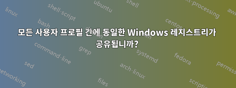 모든 사용자 프로필 간에 동일한 Windows 레지스트리가 공유됩니까?