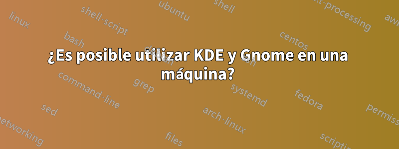 ¿Es posible utilizar KDE y Gnome en una máquina?
