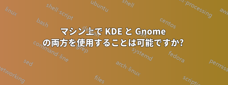 マシン上で KDE と Gnome の両方を使用することは可能ですか?