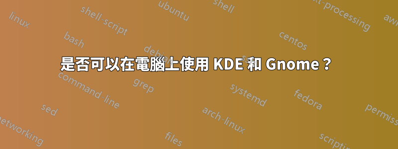 是否可以在電腦上使用 KDE 和 Gnome？