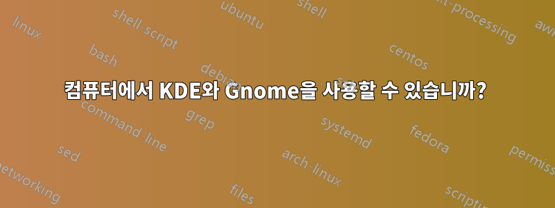 컴퓨터에서 KDE와 Gnome을 사용할 수 있습니까?