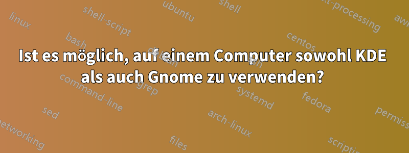 Ist es möglich, auf einem Computer sowohl KDE als auch Gnome zu verwenden?