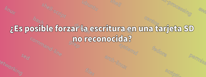 ¿Es posible forzar la escritura en una tarjeta SD no reconocida?