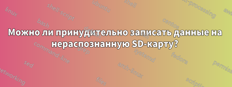 Можно ли принудительно записать данные на нераспознанную SD-карту?