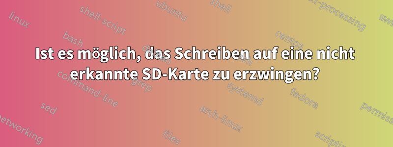 Ist es möglich, das Schreiben auf eine nicht erkannte SD-Karte zu erzwingen?