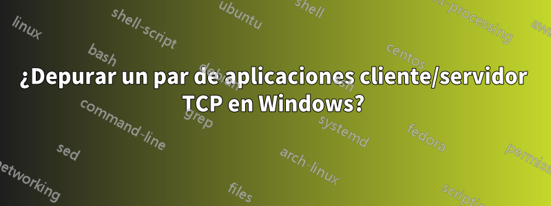 ¿Depurar un par de aplicaciones cliente/servidor TCP en Windows?