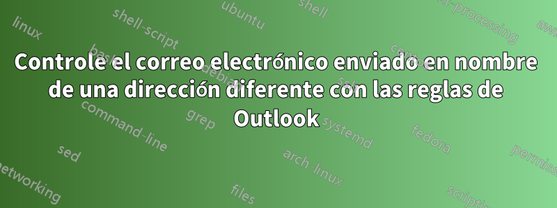 Controle el correo electrónico enviado en nombre de una dirección diferente con las reglas de Outlook