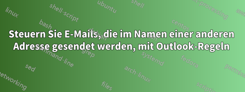Steuern Sie E-Mails, die im Namen einer anderen Adresse gesendet werden, mit Outlook-Regeln