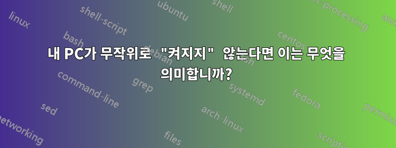 내 PC가 무작위로 "켜지지" 않는다면 이는 무엇을 의미합니까?