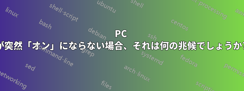 PC が突然「オン」にならない場合、それは何の兆候でしょうか?