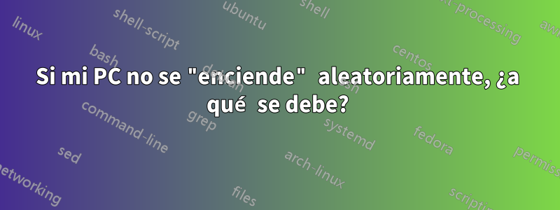 Si mi PC no se "enciende" aleatoriamente, ¿a qué se debe?