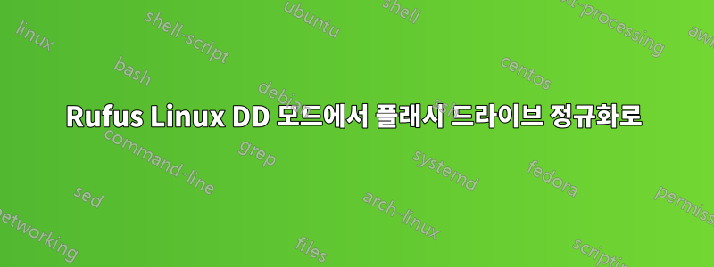 Rufus Linux DD 모드에서 플래시 드라이브 정규화로