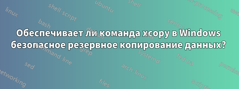 Обеспечивает ли команда xcopy в Windows безопасное резервное копирование данных?