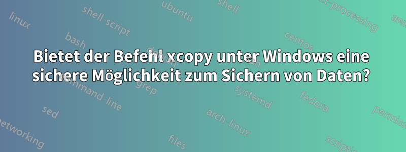 Bietet der Befehl xcopy unter Windows eine sichere Möglichkeit zum Sichern von Daten?