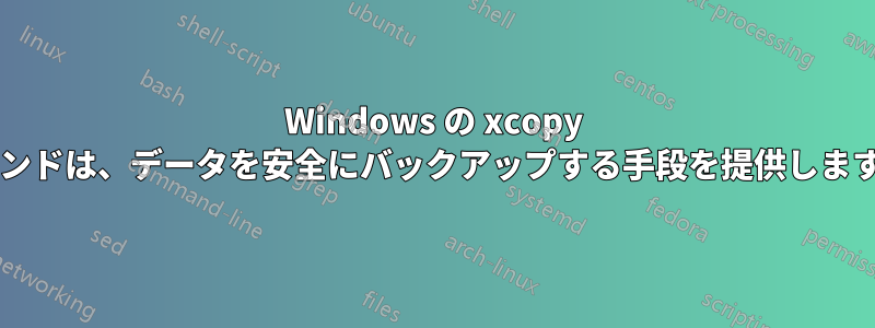 Windows の xcopy コマンドは、データを安全にバックアップする手段を提供しますか?